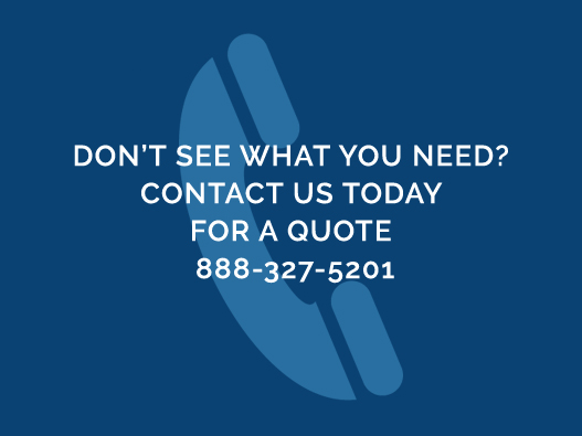 Dont See What You Need? Contact Us Today For A Quote 888-327-5201